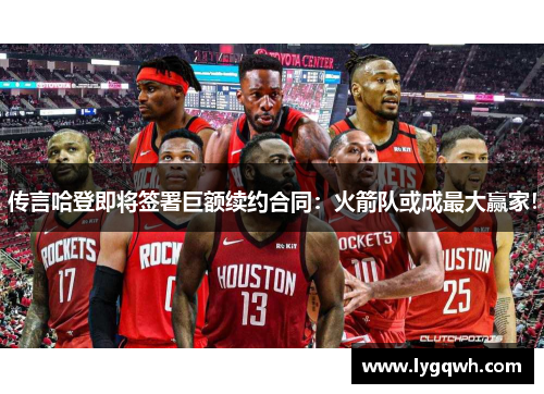 传言哈登即将签署巨额续约合同：火箭队或成最大赢家！