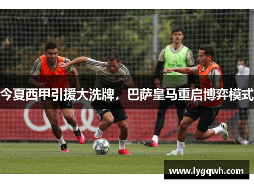 今夏西甲引援大洗牌，巴萨皇马重启博弈模式