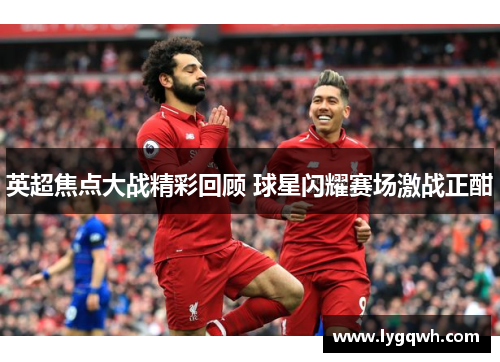 英超焦点大战精彩回顾 球星闪耀赛场激战正酣