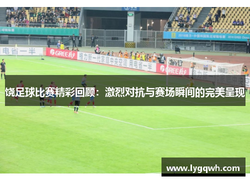 饶足球比赛精彩回顾：激烈对抗与赛场瞬间的完美呈现