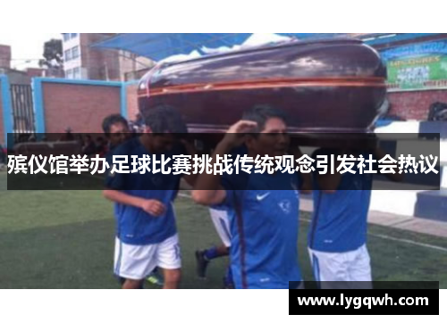 殡仪馆举办足球比赛挑战传统观念引发社会热议