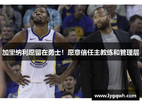 加里纳利愿留在勇士！愿意信任主教练和管理层