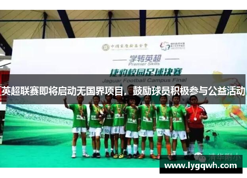 英超联赛即将启动无国界项目，鼓励球员积极参与公益活动