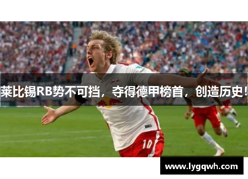 莱比锡RB势不可挡，夺得德甲榜首，创造历史！