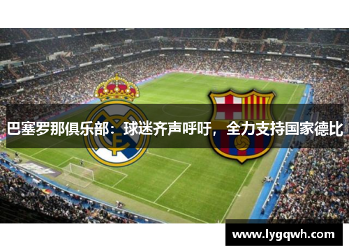 巴塞罗那俱乐部：球迷齐声呼吁，全力支持国家德比