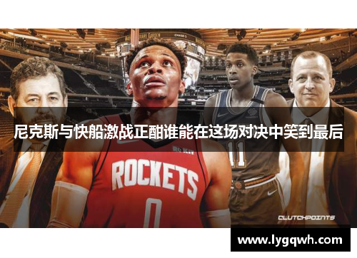尼克斯与快船激战正酣谁能在这场对决中笑到最后