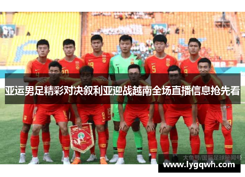 亚运男足精彩对决叙利亚迎战越南全场直播信息抢先看