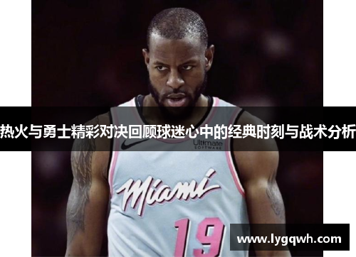 热火与勇士精彩对决回顾球迷心中的经典时刻与战术分析