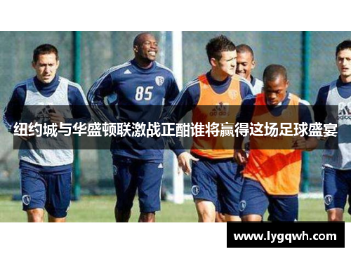 纽约城与华盛顿联激战正酣谁将赢得这场足球盛宴