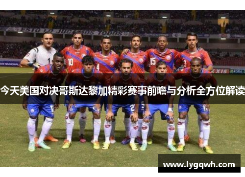 今天美国对决哥斯达黎加精彩赛事前瞻与分析全方位解读