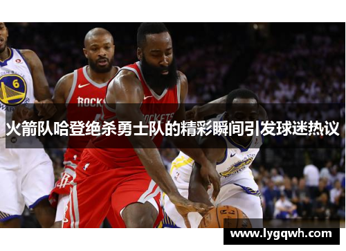 火箭队哈登绝杀勇士队的精彩瞬间引发球迷热议