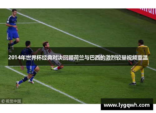 2014年世界杯经典对决回顾荷兰与巴西的激烈较量视频重温