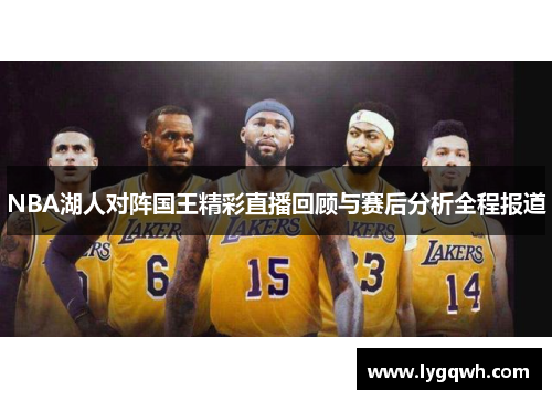 NBA湖人对阵国王精彩直播回顾与赛后分析全程报道