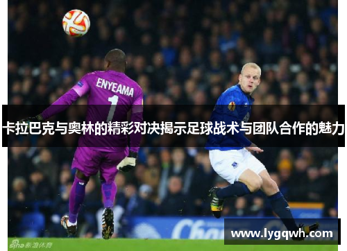卡拉巴克与奥林的精彩对决揭示足球战术与团队合作的魅力